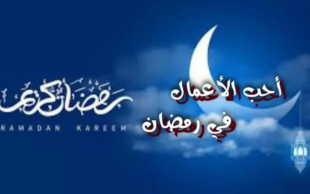 أحب الأعمال في شهر رمضان